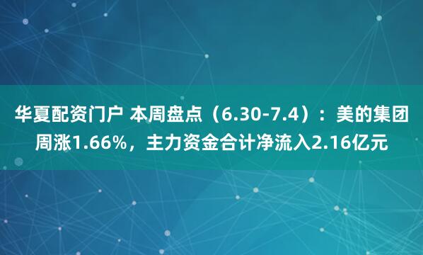 华夏配资门户 本周盘点（6.30-7.4）：美的集团周涨1.66%，主力资金合计净流入2.16亿元