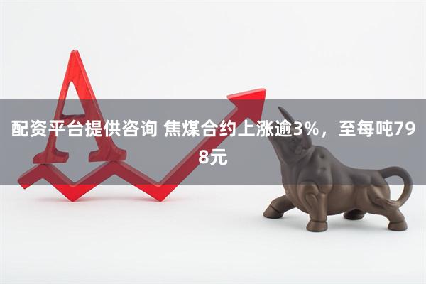 配资平台提供咨询 焦煤合约上涨逾3%，至每吨798元