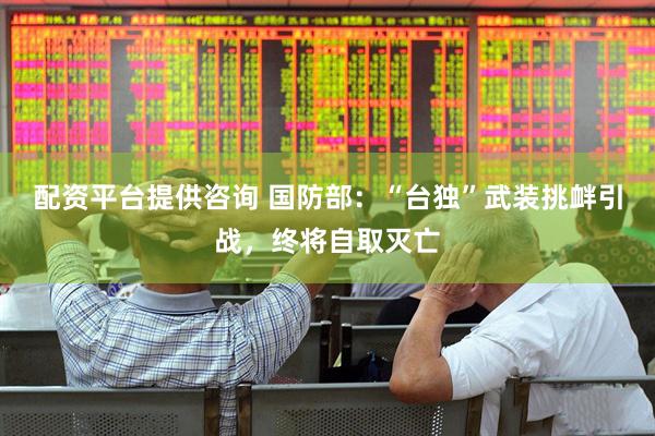 配资平台提供咨询 国防部：“台独”武装挑衅引战，终将自取灭亡
