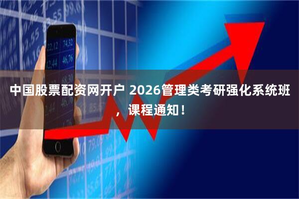 中国股票配资网开户 2026管理类考研强化系统班，课程通知！