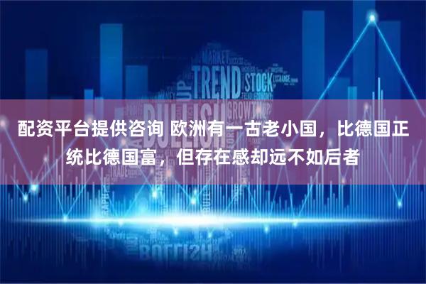 配资平台提供咨询 欧洲有一古老小国,比德国正统比德国富,但存在感却远不如后者
