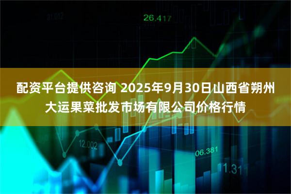 配资平台提供咨询 2025年9月30日山西省朔州大运果菜批发市场有限公司价格行情