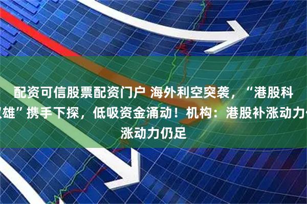 配资可信股票配资门户 海外利空突袭，“港股科技双雄”携手下探，低吸资金涌动！机构：港股补涨动力仍足